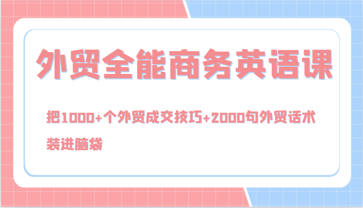 外贸全能商务英语课，把个外贸成交技巧2000句外贸话术，装进脑袋（144节）_免费分享网络创业,副业,信息差项目的老牌资源整合平台！金铲子项目