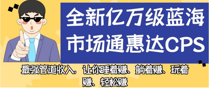 全新亿万级蓝海市场通惠达cps，最强管道，让你睡着赚、躺着赚、玩着赚、赚【揭秘】_免费分享网络创业,副业,信息差项目的老牌资源整合平台！金铲子项目