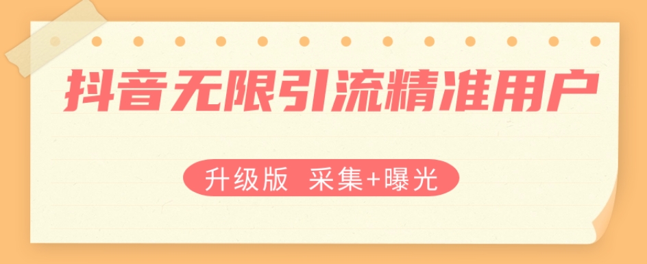升级版抖音无限引流精准用户【采集曝光】_免费分享网络创业,副业,信息差项目的老牌资源整合平台！金铲子项目