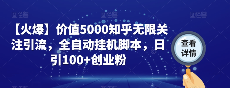 【火爆】价值5000知乎无限关注引流，全自动挂机脚本，日引创业粉_免费分享网络创业,副业,信息差项目的老牌资源整合平台！金铲子项目