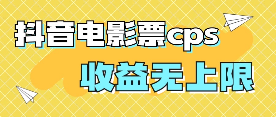 （7086期）风口项目，抖音电影票cps，的机会来啦_免费分享网络创业,副业,信息差项目的老牌资源整合平台！金铲子项目