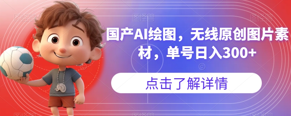 国产AI绘图，无线原创图片素材，单号【揭秘】_免费分享网络创业,副业,信息差项目的老牌资源整合平台！金铲子项目