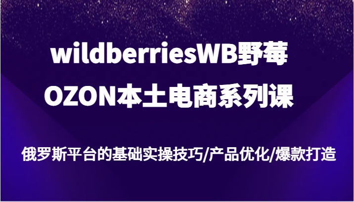 wildberriesWB野莓/OZON本土电商系列课，俄罗斯平台的基础实操技巧/产品优化/爆款打造_免费分享网络创业,副业,信息差项目的老牌资源整合平台！金铲子项目