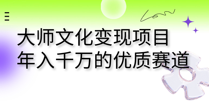 （7124期）大师文化项目千万的优质赛道_免费分享网络创业,副业,信息差项目的老牌资源整合平台！金铲子项目