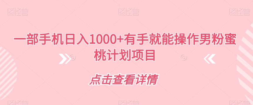 一部手机有手就能操作男粉蜜桃计划项目【揭秘】_免费分享网络创业,副业,信息差项目的老牌资源整合平台！金铲子项目
