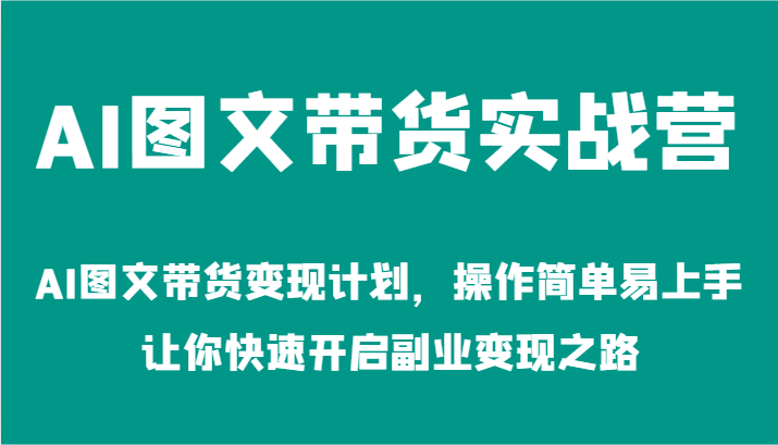 AI图文带货实战营-AI图文带货计划，操作简单易上手，让你快速开启副业之路_免费分享网络创业,副业,信息差项目的老牌资源整合平台！金铲子项目