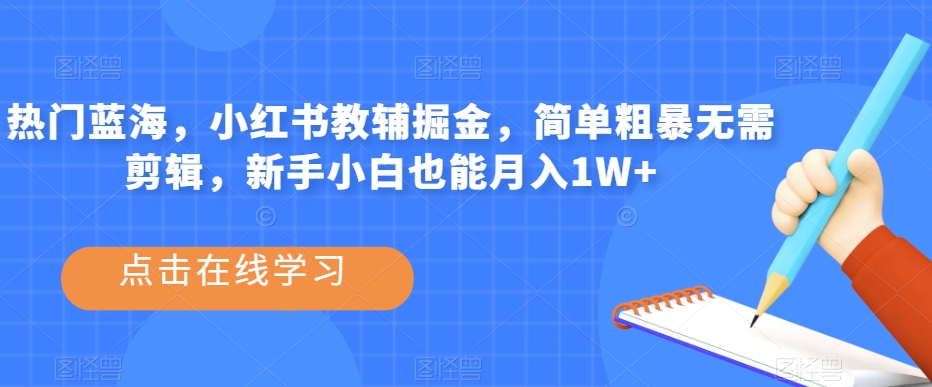 热门蓝海，小红书教辅掘金，简单粗暴无需剪辑，新手小白也能【揭秘】_免费分享网络创业,副业,信息差项目的老牌资源整合平台！金铲子项目