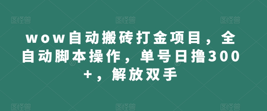 wow自动搬砖打金项目，全自动脚本操作，单号日撸，解放双手【揭秘】_免费分享网络创业,副业,信息差项目的老牌资源整合平台！金铲子项目
