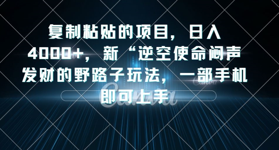 复制粘贴的项目，0，新“逆空使命“闷声发财的野路子玩法，一部手机即可上手_免费分享网络创业,副业,信息差项目的老牌资源整合平台！金铲子项目