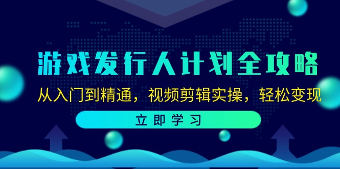 游戏发行人计划全攻略：从入门到精通，视频剪辑实操，_免费分享网络创业,副业,信息差项目的老牌资源整合平台！金铲子项目