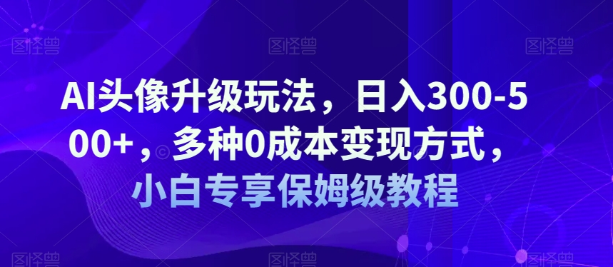 AI头像升级玩法，多种方式，小白专享保姆级教程【揭秘】_免费分享网络创业,副业,信息差项目的老牌资源整合平台！金铲子项目