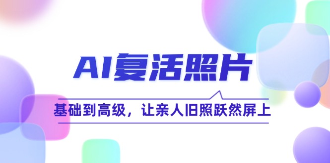 AI复活照片技巧课：基础到高级，让亲人旧照跃然屏上_免费分享网络创业,副业,信息差项目的老牌资源整合平台！金铲子项目