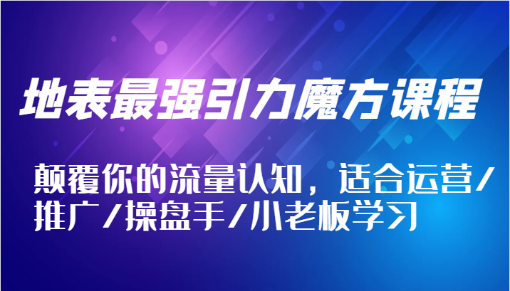 地表最强引力魔方课程，颠覆你的流量认知，适合运营/推广/操盘手/小老板学习_免费分享网络创业,副业,信息差项目的老牌资源整合平台！金铲子项目