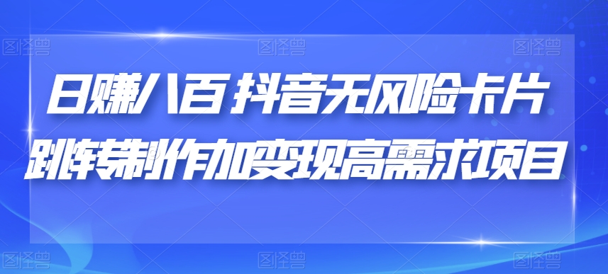 八百抖音无风险卡片跳转制作加高需求项目【揭秘】_免费分享网络创业,副业,信息差项目的老牌资源整合平台！金铲子项目