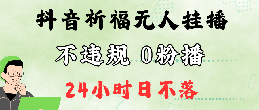 抖音最新祈福无人挂播，单日撸音浪收2万0粉手机可开播，新手小白一看就会_免费分享网络创业,副业,信息差项目的老牌资源整合平台！金铲子项目
