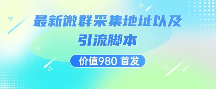 价值980最新微信群采集网址以及微群引流脚本，解放双手，全自动引流_免费分享网络创业,副业,信息差项目的老牌资源整合平台！金铲子项目