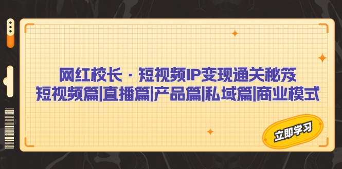 （7129期）网红校长·短视频IP通关秘笈：短视频篇直播篇产品篇私域篇商业模式_免费分享网络创业,副业,信息差项目的老牌资源整合平台！金铲子项目