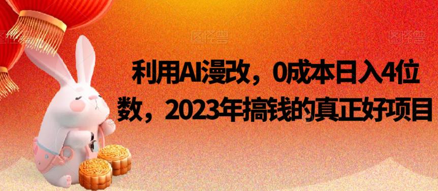 利用AI漫改，4位数，2023年搞钱的真正好项目_免费分享网络创业,副业,信息差项目的老牌资源整合平台！金铲子项目