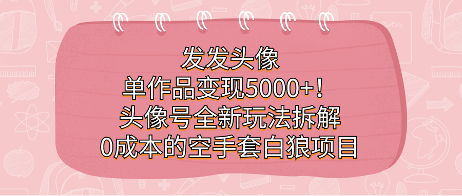 发发头像，单作品5000头像号全新玩法拆解，的空手套白狼项目_免费分享网络创业,副业,信息差项目的老牌资源整合平台！金铲子项目