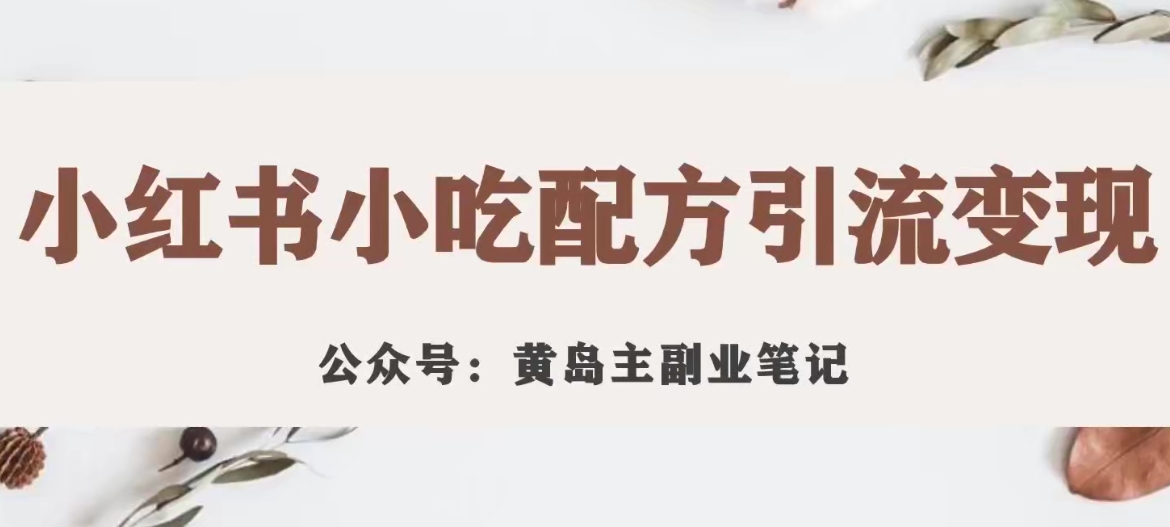 黄岛主·小红书小吃配方引流项目，花988买来拆解成视频版课程分享_免费分享网络创业,副业,信息差项目的老牌资源整合平台！金铲子项目