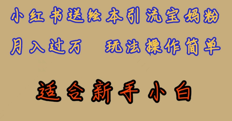 全网首发，小红书绘本引流宝妈粉玩法操作简单，适合新手小白【揭秘】_免费分享网络创业,副业,信息差项目的老牌资源整合平台！金铲子项目