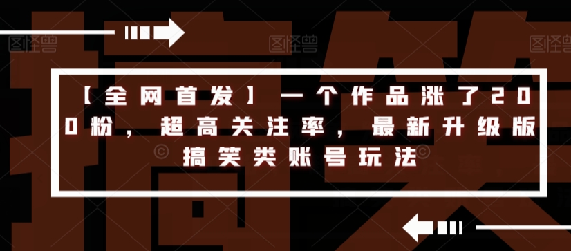 【全网首发】一个作品涨了200粉，超高关注率，最新升级版搞笑类账号玩法_免费分享网络创业,副业,信息差项目的老牌资源整合平台！金铲子项目