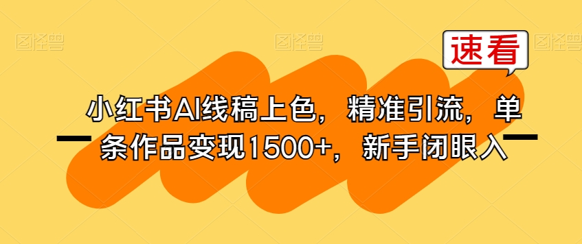 小红书AI线稿上色，精准引流，单条作品，新手闭眼入_免费分享网络创业,副业,信息差项目的老牌资源整合平台！金铲子项目