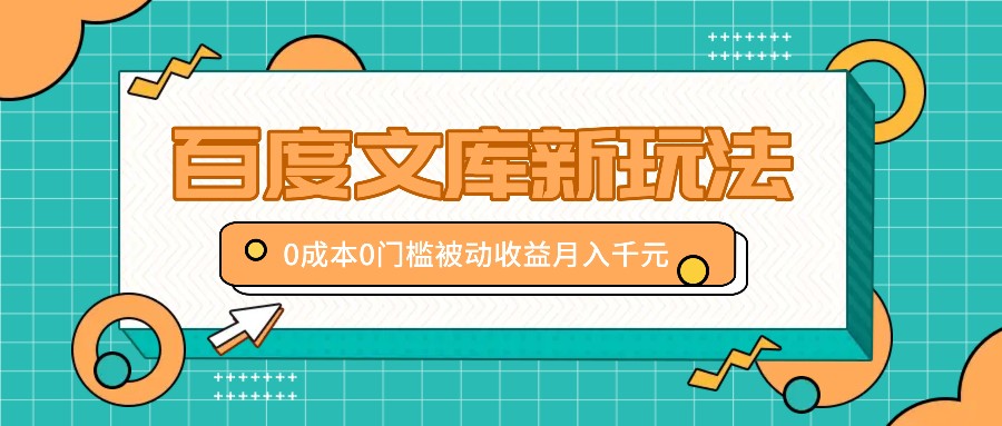 百度文库新玩法，0门槛，新手小白也可以布局操作，被动_免费分享网络创业,副业,信息差项目的老牌资源整合平台！金铲子项目