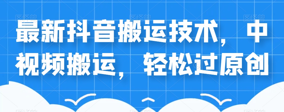 外卖598元的最新抖音搬运技术，中视频搬运，过原创_免费分享网络创业,副业,信息差项目的老牌资源整合平台！金铲子项目