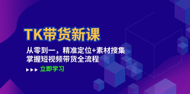 TK带货新课：从零到一，精准定位素材搜集掌握短视频带货全流程_免费分享网络创业,副业,信息差项目的老牌资源整合平台！金铲子项目