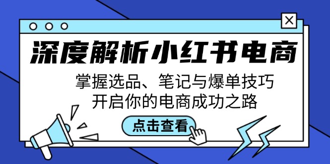深度解析小红书电商：掌握选品、笔记与爆单技巧，开启你的电商成功之路_免费分享网络创业,副业,信息差项目的老牌资源整合平台！金铲子项目
