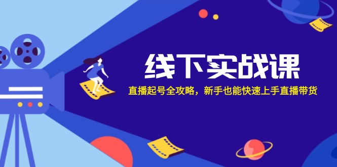 线下实战课：直播起号全攻略，新手也能快速上手直播带货_免费分享网络创业,副业,信息差项目的老牌资源整合平台！金铲子项目