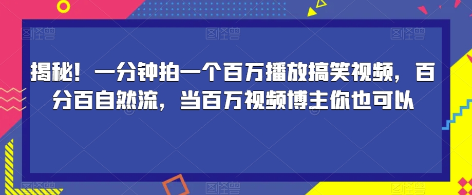 揭秘一分钟拍一个百万播放搞笑视频，百分百自然流，当百万视频博主你也可以_免费分享网络创业,副业,信息差项目的老牌资源整合平台！金铲子项目