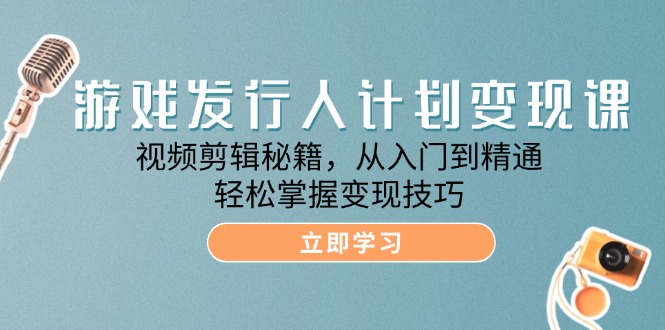 游戏发行人计划课：视频剪辑秘籍，从入门到精通，掌握技巧_免费分享网络创业,副业,信息差项目的老牌资源整合平台！金铲子项目
