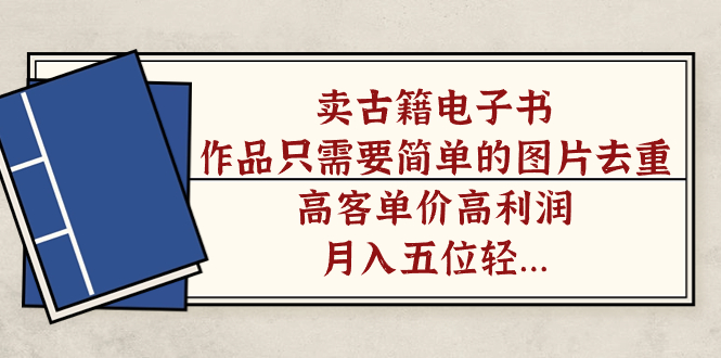 （7165期）卖古籍电子书，作品只需要简单的图片去重，高客单价高利润，五位轻…_免费分享网络创业,副业,信息差项目的老牌资源整合平台！金铲子项目
