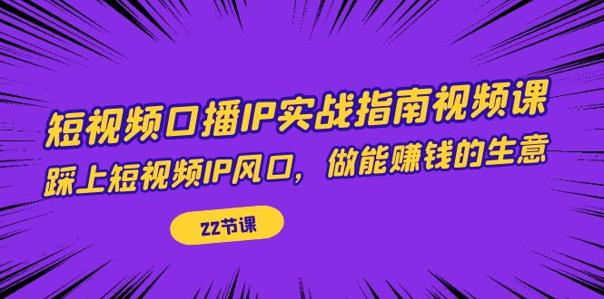 （7202期）短视频口播IP实战指南视频课，踩上短视频IP风口，做能赚钱的生意（22节课）_免费分享网络创业,副业,信息差项目的老牌资源整合平台！金铲子项目