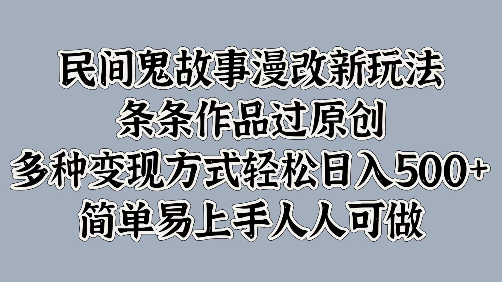 民间鬼故事漫改新玩法，条条作品过原创，多种方式简单易上手人人可做_免费分享网络创业,副业,信息差项目的老牌资源整合平台！金铲子项目