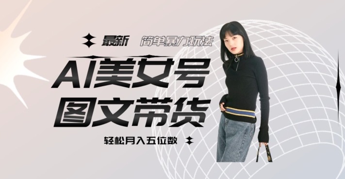 最新Al美女号图文带货，单号五位数，可做矩阵号，全AI创作素材【揭秘】_免费分享网络创业,副业,信息差项目的老牌资源整合平台！金铲子项目