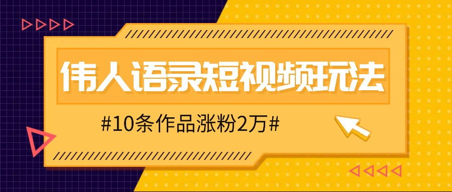 人人可做的伟人语录视频玩法，零门槛，10条作品涨粉2万_免费分享网络创业,副业,信息差项目的老牌资源整合平台！金铲子项目