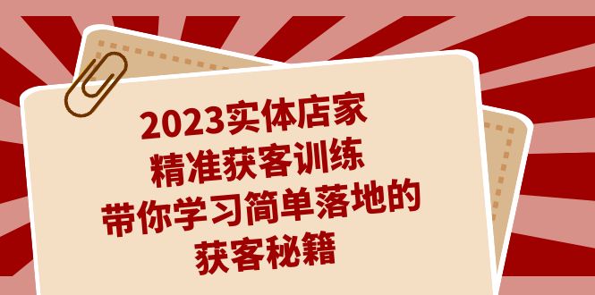 （7186期）2023实体店家精准获客训练，带你学习简单落地的获客秘籍（27节课）_免费分享网络创业,副业,信息差项目的老牌资源整合平台！金铲子项目