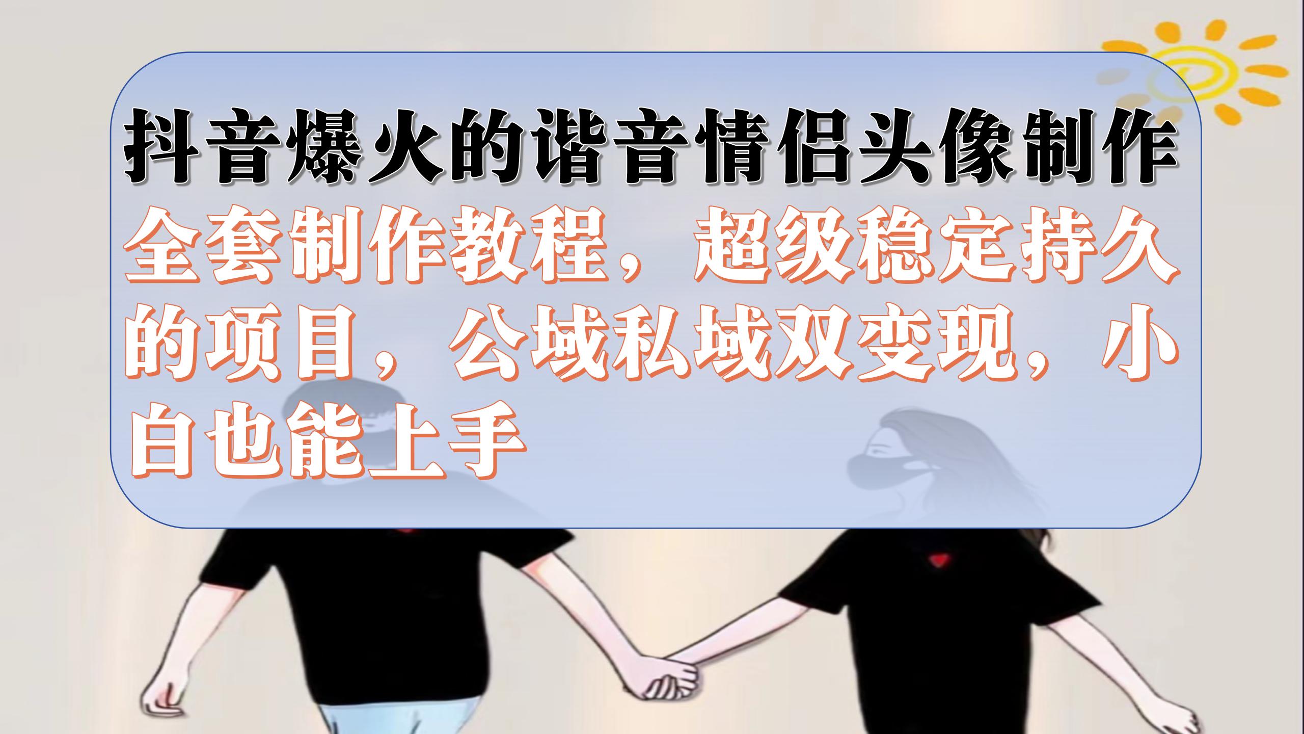 （7222期）抖音爆火的谐音情侣头像制作全套制作教程，超级稳定持久，公域私域双_免费分享网络创业,副业,信息差项目的老牌资源整合平台！金铲子项目