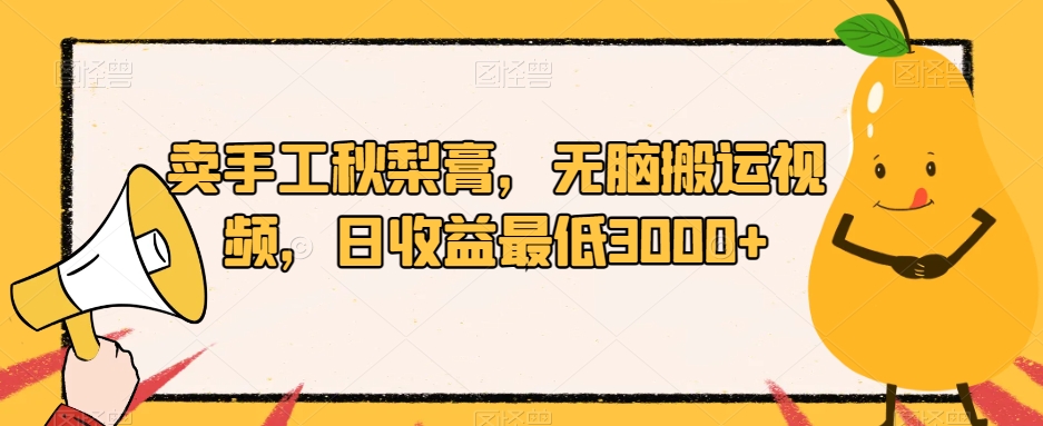 卖手工秋梨膏，无脑搬运视频，日【揭秘】_免费分享网络创业,副业,信息差项目的老牌资源整合平台！金铲子项目