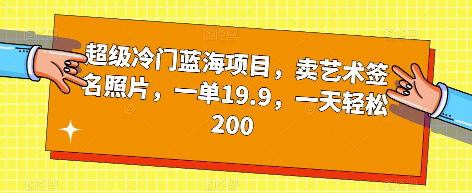超级冷门蓝海项目，卖艺术签名照片，一单19.9，一天200_免费分享网络创业,副业,信息差项目的老牌资源整合平台！金铲子项目