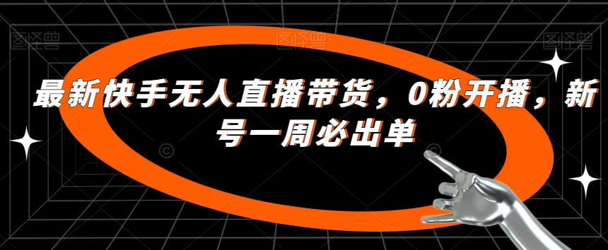 最新快手无人直播带货，0粉开播，新号一周必出单_免费分享网络创业,副业,信息差项目的老牌资源整合平台！金铲子项目