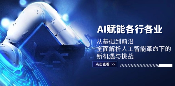 AI赋能各行各业：从基础到前沿，全面解析人工智能革命下的新机遇与挑战_免费分享网络创业,副业,信息差项目的老牌资源整合平台！金铲子项目