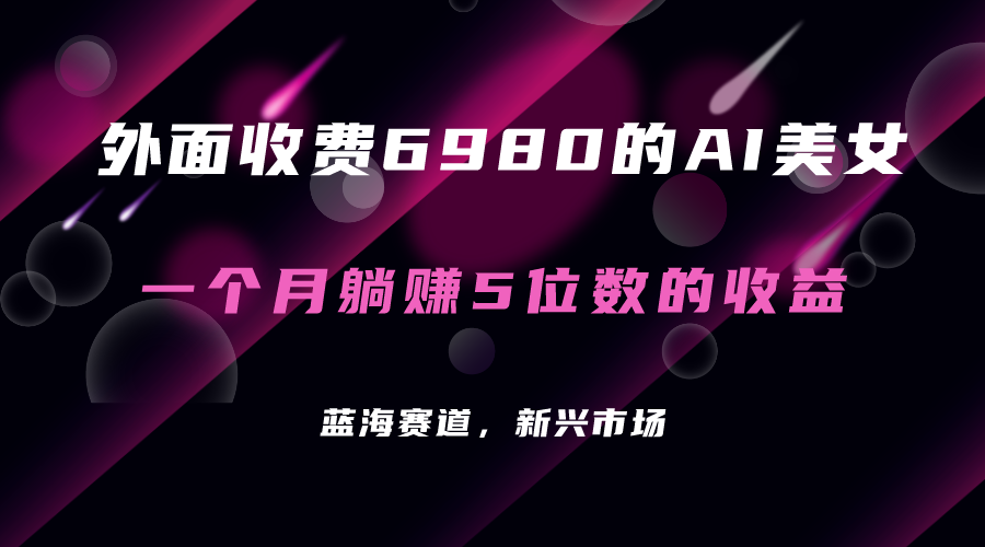（7214期）外面收费6980的AI美女项目每月躺赚5位数（教程素材工具）_免费分享网络创业,副业,信息差项目的老牌资源整合平台！金铲子项目