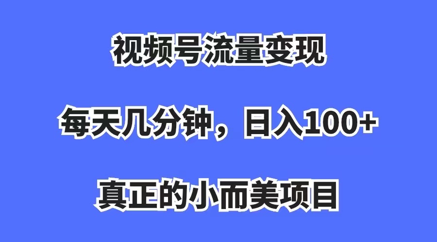 （7212期）视频号流量，每天几分钟真正的小而美项目_免费分享网络创业,副业,信息差项目的老牌资源整合平台！金铲子项目