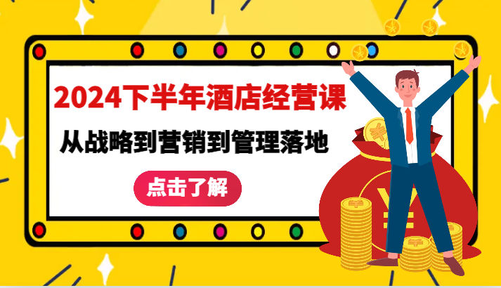 2024下半年酒店经营课-从战略到营销到管理落地的全套课程_免费分享网络创业,副业,信息差项目的老牌资源整合平台！金铲子项目