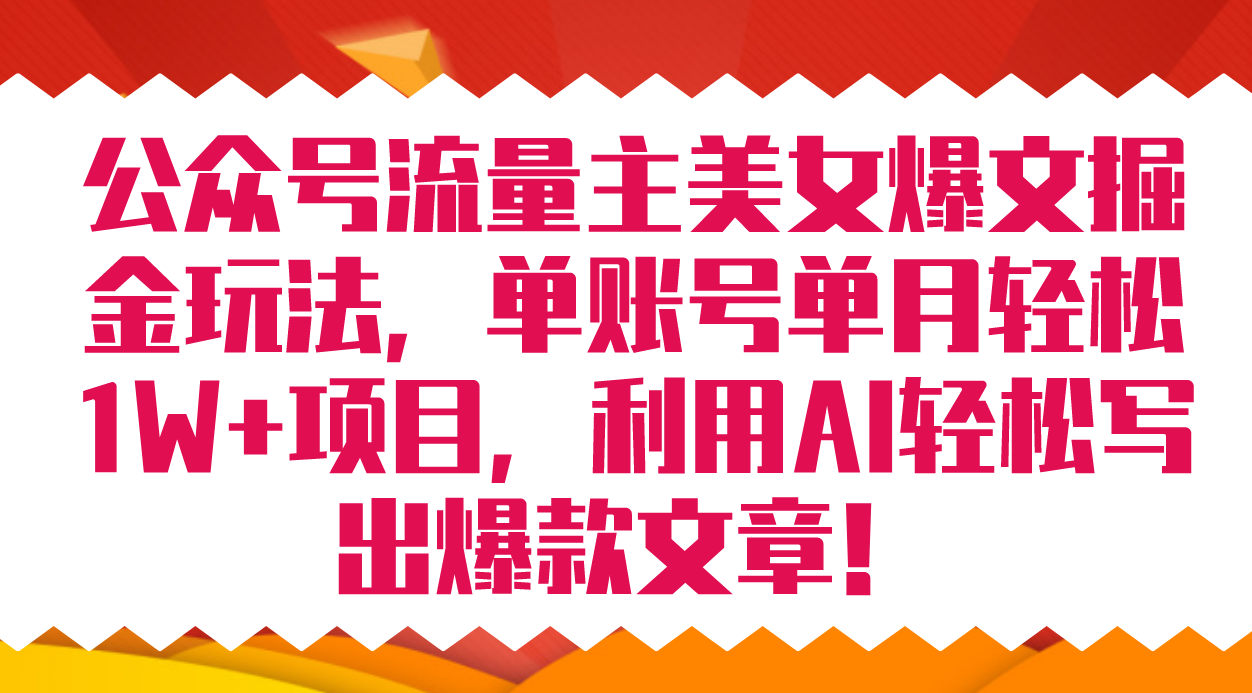（7235期）公众号流量主美女爆文掘金玩法单账号单月8000利用AI写出爆款文章_免费分享网络创业,副业,信息差项目的老牌资源整合平台！金铲子项目