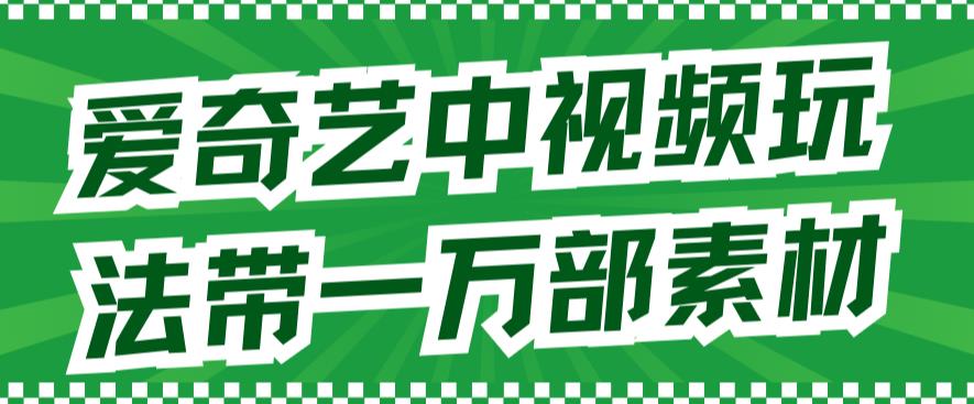 （7228期）爱奇艺中视频玩法，不用担心版权问题（详情教程一万部素材）_免费分享网络创业,副业,信息差项目的老牌资源整合平台！金铲子项目